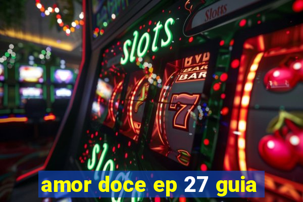 amor doce ep 27 guia